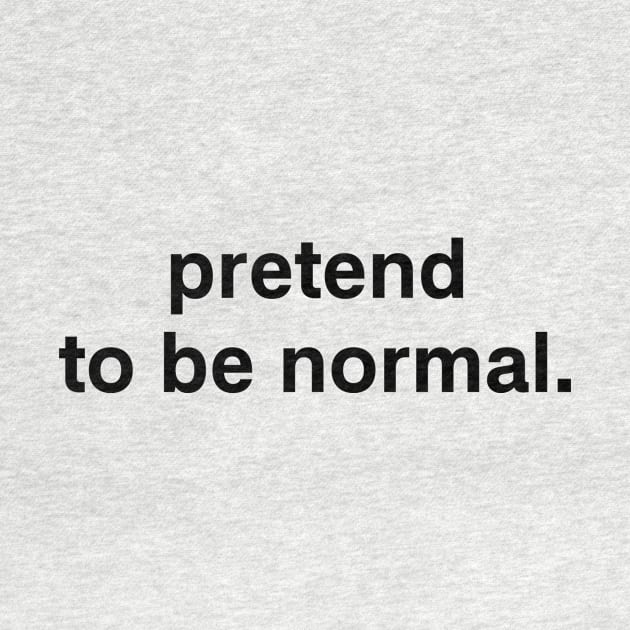 pretend to be normal. by garbagetshirts